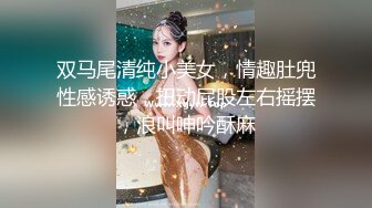 双马尾清纯小美女，情趣肚兜性感诱惑，扭动屁股左右摇摆，浪叫呻吟酥麻