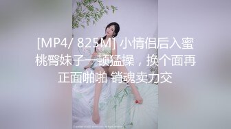 [MP4/ 825M] 小情侣后入蜜桃臀妹子一顿猛操，换个面再正面啪啪 销魂卖力交