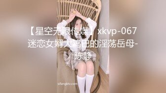 【星空无限传媒】xkvp-067 迷恋女婿大鸡巴的淫荡岳母-陈静