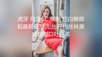 虎牙 网易CC 欣彤 超白嫩御姐最新订制流出 开档丝袜美腿自慰口吐白浆