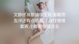 文静丝袜眼镜学生婊,看着男友J8还有点娇羞,手握住慢慢套弄,小夥翻身插进去