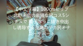 【中文字幕】100cmヒップ北野未奈の卑猥な尻コス5シチュで 精子ぶっこ抜き中出し诱导する至高のデカ尻オナニーサポート