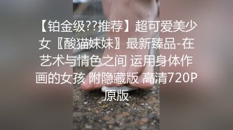 【铂金级??推荐】超可爱美少女〖酸猫妹妹〗最新臻品-在艺术与情色之间 运用身体作画的女孩 附隐藏版 高清720P原版