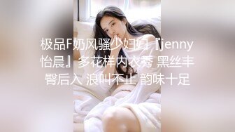 极品F奶风骚少妇妇『jenny怡晨』多花样内衣秀 黑丝丰臀后入 浪叫不止 韵味十足