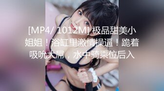 [MP4/ 1012M] 极品甜美小姐姐！浴缸里激情操逼！跪着吸吮大屌，水中骑乘位后入