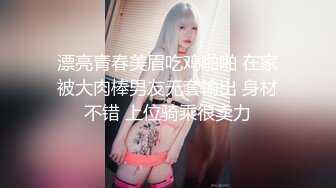 漂亮青春美眉吃鸡啪啪 在家被大肉棒男友无套输出 身材不错 上位骑乘很卖力