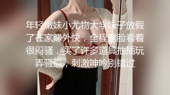 年轻嫩妹小尤物大学妹子放假了在家赚外快，全程露脸看着很闷骚，买了许多道具抽插玩弄骚逼，刺激呻吟别错过