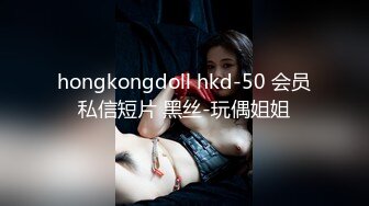 hongkongdoll hkd-50 会员私信短片 黑丝-玩偶姐姐