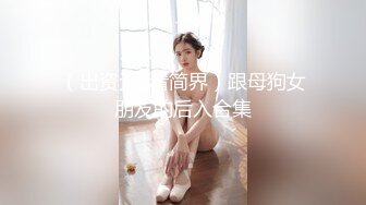 （出资元  看简界）跟母狗女朋友的后入合集