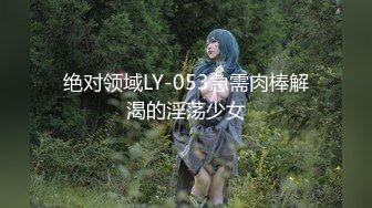 绝对领域LY-053急需肉棒解渴的淫荡少女