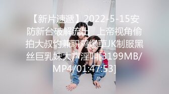 【新片速遞】2022-5-15安防新台破解流出❤上帝视角偷拍大叔约兼职鸡爆草JK制服黑丝巨乳妹大声淫叫[3199MB/MP4/01:47:53]