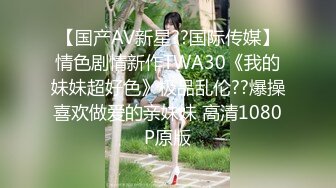 【国产AV新星??国际传媒】情色剧情新作TWA30《我的妹妹超好色》极品乱伦??爆操喜欢做爱的亲妹妹 高清1080P原版