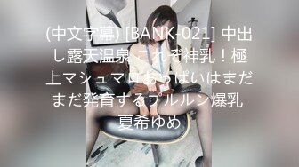 (中文字幕) [BANK-021] 中出し露天温泉 これぞ神乳！極上マシュマロおっぱいはまだまだ発育するプルルン爆乳 夏希ゆめ