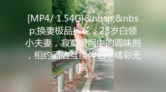 [MP4/ 1.54G]&nbsp;&nbsp;换妻极品探花，28岁白领小夫妻，寂寞婚姻中的调味剂，相约酒店互换伴侣，精彩无限