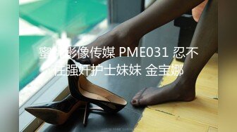 蜜桃影像传媒 PME031 忍不住强奸护士妹妹 金宝娜