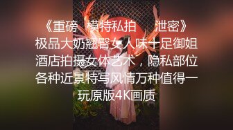 《重磅✅模特私拍㊙️泄密》极品大奶翘臀女人味十足御姐酒店拍摄女体艺术，隐私部位各种近景特写风情万种值得一玩原版4K画质