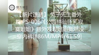 【新片速遞】 兔子先生番外篇 PS-006《公园搭讪巨乳寂寞姐姐》意外发现姐姐竟然没穿内裤[886M/MP4/41:59]