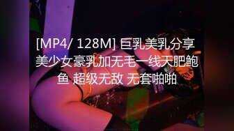 [MP4/ 128M] 巨乳美乳分享 美少女豪乳加无毛一线天肥鲍鱼 超级无敌 无套啪啪