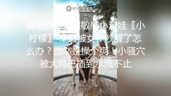 潮喷小可爱超敏感小淫娃〖小柠檬〗 早晨被女仆吵醒了怎么办？当然是操个爽！小骚穴被大鸡巴插到水流不止