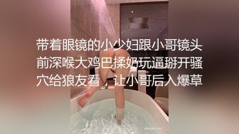 带着眼镜的小少妇跟小哥镜头前深喉大鸡巴揉奶玩逼掰开骚穴给狼友看，让小哥后入爆草