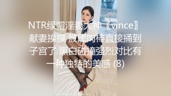 NTR绿帽淫妻大神〖vince〗献妻挨操 被黑肉棒直接捅到子宫了 黑白碰撞强烈对比有一种独特的美感 (8)