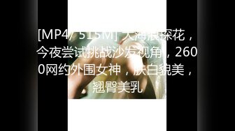 [MP4/ 515M] 大海浪探花，今夜尝试挑战沙发视角，2600网约外围女神，肤白貌美，翘臀美乳