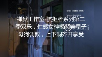 禅狱工作室-抗拒者系列第二季双乐，性感女神模特美早子母狗调教，上下洞齐开享受