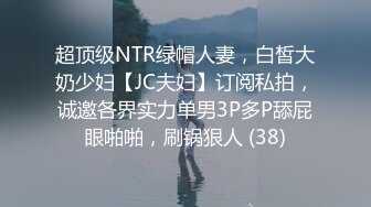 超顶级NTR绿帽人妻，白皙大奶少妇【JC夫妇】订阅私拍，诚邀各界实力单男3P多P舔屁眼啪啪，刷锅狠人 (38)