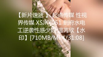 【新片速遞 】 起点传媒 性视界传媒 XSJKY051 到府水电工逆袭性感少妇 温芮欣【水印】[710MB/MP4/31:08]