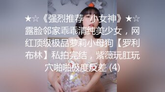 ★☆《强烈推荐✅小女神》★☆露脸邻家乖乖清纯美少女，网红顶级极品萝莉小母狗【罗利布林】私拍完结，紫薇玩肛玩穴啪啪极度反差 (4)