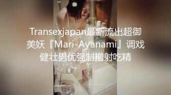 Transexjapan最新流出超御美妖『Mari-Ayanami』调戏健壮男优强制撸射吃精