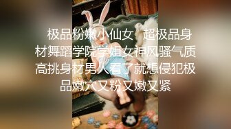 ✿极品粉嫩小仙女✿超极品身材舞蹈学院学姐女神风骚气质高挑身材男人看了就想侵犯极品嫩穴又粉又嫩又紧