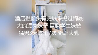 酒店摄像头有史以来见过胸最大的漂亮妹子 巨胸学生妹被猛男3天被干7次 奇耻大乳