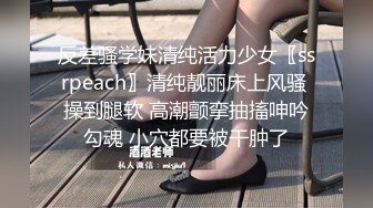 反差骚学妹清纯活力少女〖ssrpeach〗清纯靓丽床上风骚 操到腿软 高潮颤挛抽搐呻吟勾魂 小穴都要被干肿了