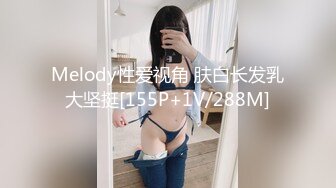 Melody性爱视角 肤白长发乳大坚挺[155P+1V/288M]