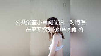 公共浴室小单间偷拍一对情侣❤️在里面抠B吃鲍鱼啪啪啪