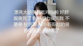 漂亮大奶美眉吃鸡啪啪 好舒服爽死了 啊啊用力操死我 不要停 好厉害 被小哥哥怼的很舒坦说奶子都疼了