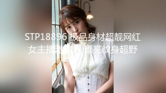 STP18896 极品身材超靓网红女主播激情炮 漂亮纹身超野