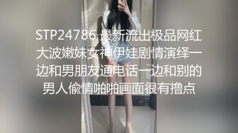 STP24786 最新流出极品网红大波嫩妹女神伊娃剧情演绎一边和男朋友通电话一边和别的男人偸情啪啪画面很有撸点