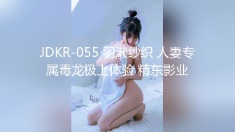 JDKR-055 羽濑纱织 人妻专属毒龙极上体验 精东影业