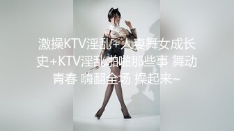 激操KTV淫乱+人妻舞女成长史+KTV淫乱啪啪那些事 舞动青春 嗨翻全场 操起来~