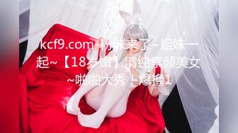 kcf9.com-粉妹来了~姐妹一起~【18岁嫩】清纯素颜美女~啪啪大秀！爆撸1