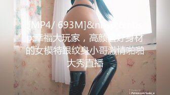 [MP4/ 693M]&nbsp;&nbsp;幸福大玩家，高颜值好身材的女模特跟纹身小哥激情啪啪大秀直播