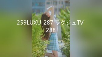 259LUXU-287 ラグジュTV 288