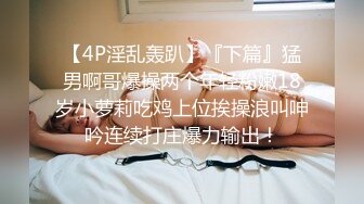 【4P淫乱轰趴】『下篇』猛男啊哥爆操两个年轻粉嫩18岁小萝莉吃鸡上位挨操浪叫呻吟连续打庄爆力输出！