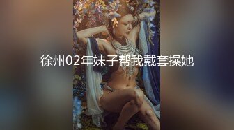 徐州02年妹子帮我戴套操她