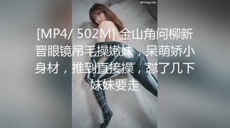 [MP4/ 502M] 金山角问柳新晋眼镜吊毛操嫩妹，呆萌娇小身材，推到直接操，怼了几下妹妹要走