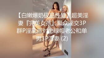 【白嫩爆奶极品性爱】超美淫妻『完美女孩』聚众淫交3P群P淫乱派对①绿帽老公和单男3P淫妻 (2)