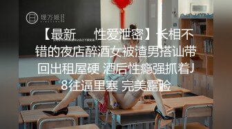 【最新❤️性爱泄密】长相不错的夜店醉酒女被渣男搭讪带回出租屋硬 酒后性瘾强抓着J8往逼里塞 完美露脸