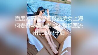 百度云高端泄密极品美女上海何麦伢与男友啪啪不雅视图流出1080P高清